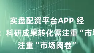 实盘配资平台APP 经济日报：科研成果转化需注重“市场阅卷”