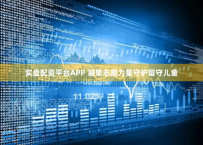 实盘配资平台APP 凝聚志愿力量守护留守儿童