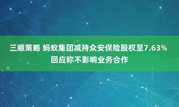 三顺策略 蚂蚁集团减持众安保险股权至7.63% 回应称不影响业务合作