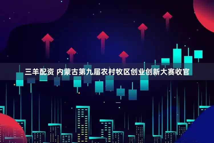 三羊配资 内蒙古第九届农村牧区创业创新大赛收官