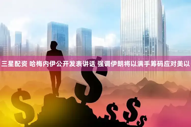 三星配资 哈梅内伊公开发表讲话 强调伊朗将以满手筹码应对美以