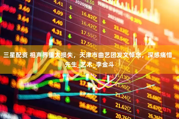 三星配资 相声界重大损失，天津市曲艺团发文悼念，深感痛惜_先生_艺术_李金斗