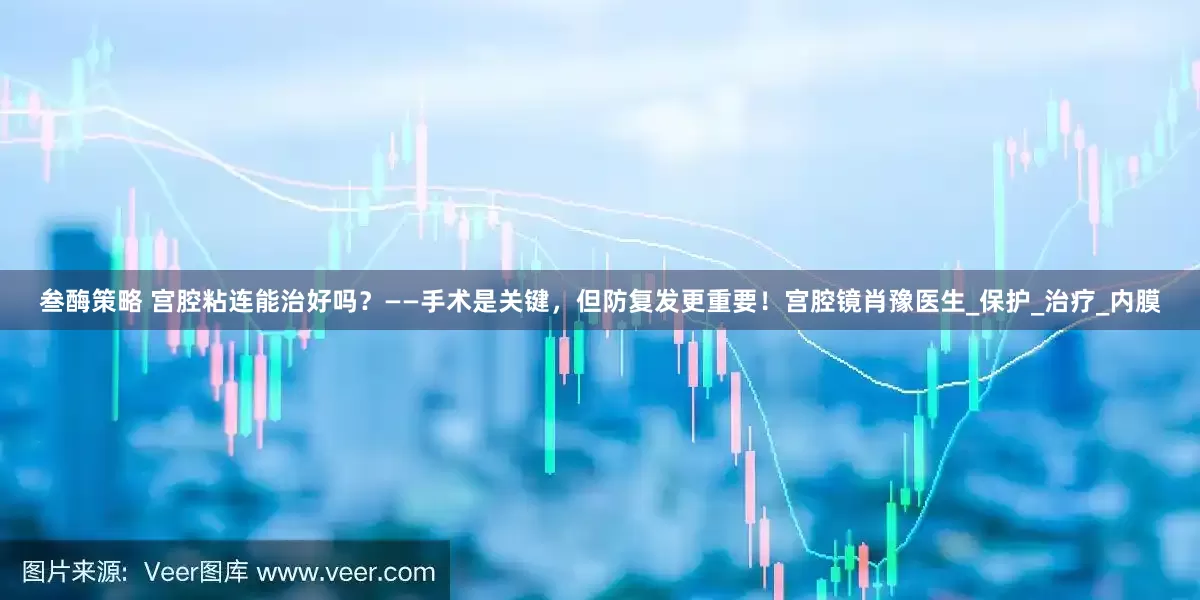 叁酶策略 宫腔粘连能治好吗？——手术是关键，但防复发更重要！宫腔镜肖豫医生_保护_治疗_内膜